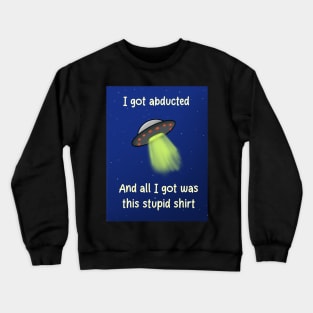 I got abducted and all I got was this stupid shirt Crewneck Sweatshirt